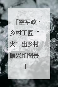 霍军政：乡村工匠“火”出乡村振兴新图景