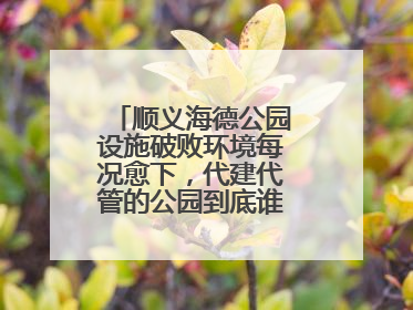 顺义海德公园设施破败环境每况愈下，代建代管的公园到底谁来管才好？