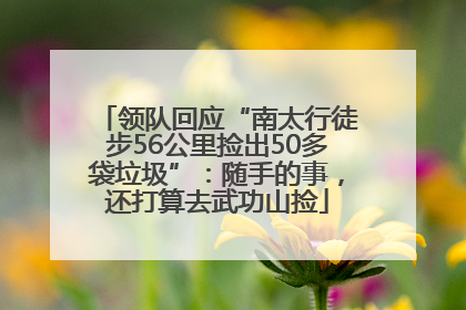 领队回应“南太行徒步56公里捡出50多袋垃圾”：随手的事，还打算去武功山捡