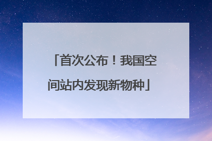 首次公布！我国空间站内发现新物种
