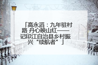 高永滔：九年驻村路 丹心映山红——记印江自治县乡村振兴“续航者”
