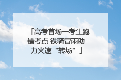 高考首场一考生跑错考点 铁骑冒雨助力火速“转场”
