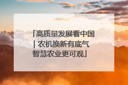 高质量发展看中国｜农机换新有底气 智慧农业更可观