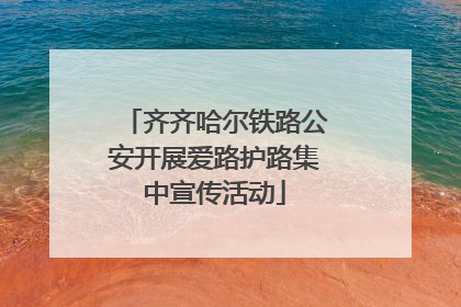 齐齐哈尔铁路公安开展爱路护路集中宣传活动