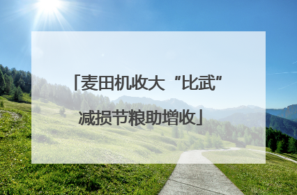 麦田机收大“比武” 减损节粮助增收