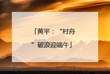 黄平：“村舟”破浪迎端午