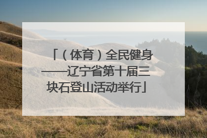 （体育）全民健身——辽宁省第十届三块石登山活动举行