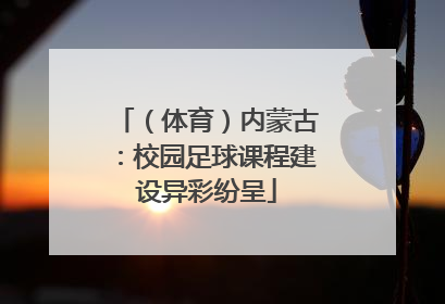 （体育）内蒙古：校园足球课程建设异彩纷呈