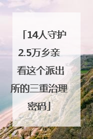 14人守护2.5万乡亲 看这个派出所的三重治理密码