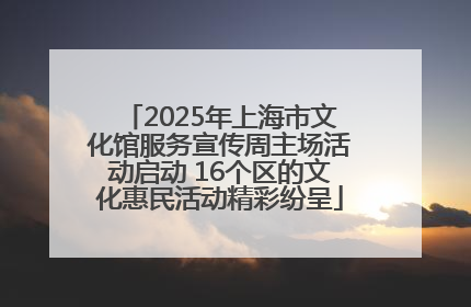 2025年上海市文化馆服务宣传周主场活动启动 16个区的文化惠民活动精彩纷呈