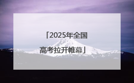 2025年全国高考拉开帷幕