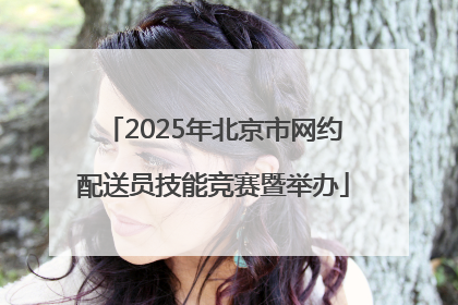 2025年北京市网约配送员技能竞赛暨举办