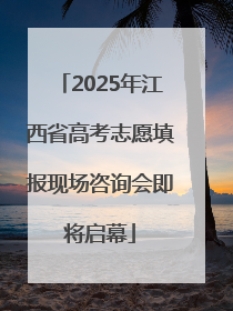 2025年江西省高考志愿填报现场咨询会即将启幕