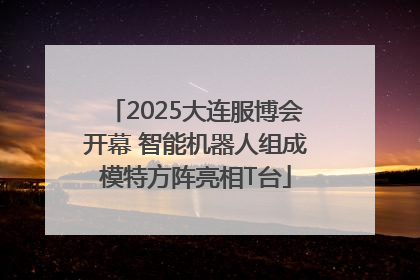 2025大连服博会开幕 智能机器人组成模特方阵亮相T台