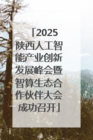 2025陕西人工智能产业创新发展峰会暨智算生态合作伙伴大会成功召开