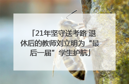 21年坚守送考路 退休后的教师刘立明为“最后一届”学生护航