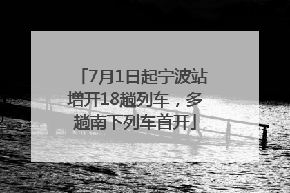 7月1日起宁波站增开18趟列车，多趟南下列车首开