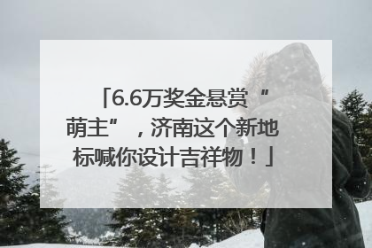 6.6万奖金悬赏“萌主”，济南这个新地标喊你设计吉祥物！