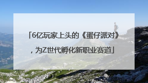 6亿玩家上头的《蛋仔派对》，为Z世代孵化新职业赛道