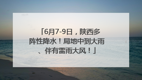 6月7-9日，陕西多阵性降水！局地中到大雨、伴有雷雨大风！