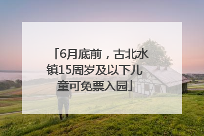 6月底前，古北水镇15周岁及以下儿童可免票入园