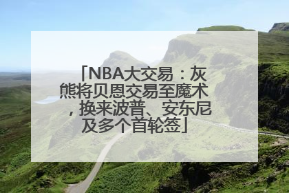 NBA大交易：灰熊将贝恩交易至魔术，换来波普、安东尼及多个首轮签